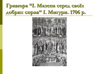 Гравюра “І. Мазепа серед своїхГравюра “І. Мазепа серед своїх
добрих справ” І. Мигури. 1706 р.добрих справ” І. Мигури. 1706 р.
 