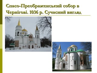 Спасо-Преображенський собор вСпасо-Преображенський собор в
Чернігові. 1036 р. Сучасний виглядЧернігові. 1036 р. Сучасний вигляд
 