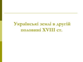 Українські землі в другій
половині XVIII ст.
 