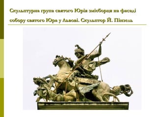 Скульптурна група святого Юрія змієборця на фасадіСкульптурна група святого Юрія змієборця на фасаді
собору святого Юра у Львові. Скульптор Й. Пінзельсобору святого Юра у Львові. Скульптор Й. Пінзель
 