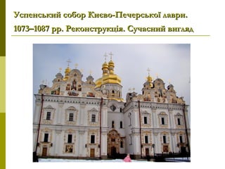 Успенський собор Києво-Печерської лаври.Успенський собор Києво-Печерської лаври.
1073–1087 рр. Реконструкція. Сучасний вигляд1073–1087 рр. Реконструкція. Сучасний вигляд
 