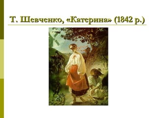 Т. Шевченко, «Катерина» (1842 р.)Т. Шевченко, «Катерина» (1842 р.)
 