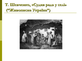 Т. Шевченко, «Судня рада у селі»Т. Шевченко, «Судня рада у селі»
(“Живописна Україна”)(“Живописна Україна”)
 