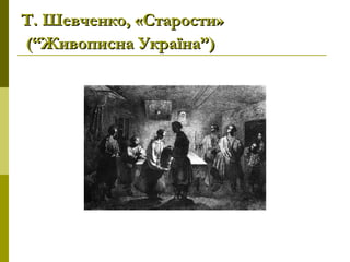 Т. Шевченко, «Старости»Т. Шевченко, «Старости»
(“Живописна Україна”)(“Живописна Україна”)
 