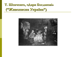 Т. Шевченко, «Дари Богданові»Т. Шевченко, «Дари Богданові»
(“Живописна Україна”)(“Живописна Україна”)
 