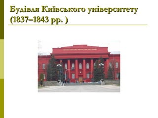 Будівля Київського університетуБудівля Київського університету
(1837–1843 рр. )(1837–1843 рр. )
 