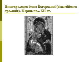 Вишгородська ікона Богородиці (візантійськаВишгородська ікона Богородиці (візантійська
традиція). Перша пол. ХІІ ст.традиція). Перша пол. ХІІ ст.
 