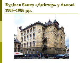 Будівля банку «Дністер» у Львові.Будівля банку «Дністер» у Львові.
1905–1906 рр.1905–1906 рр.
 