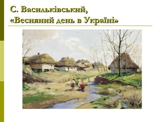 С. Васильківський,С. Васильківський,
«Весняний день в Україні»«Весняний день в Україні»
 
