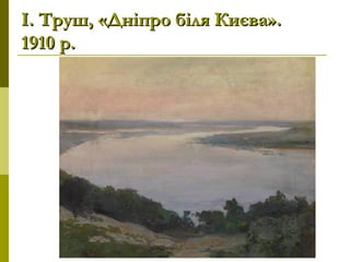 І. Труш, «Дніпро біля Києва».І. Труш, «Дніпро біля Києва».
1910 р.1910 р.
 