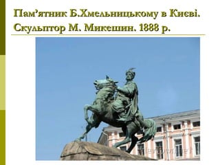 Пам’ятник Б.Хмельницькому в Києві.Пам’ятник Б.Хмельницькому в Києві.
Скульптор М. Микешин. 1888 р.Скульптор М. Микешин. 1888 р.
 