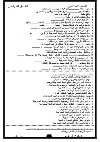 ‫الصف‬‫السادس‬
‫البتدائى‬
‫الفصل‬‫الدراسى‬
‫الدراسات‬
‫الجتماعية‬
14
‫إعداد‬/‫أ‬:‫هبة‬
‫سعيد‬
10‫نحو‬ ................. ‫مساحة‬ ‫تبلغ‬ -٦.٥.‫الكلية‬ ‫مصر‬ ‫مساحة‬ ‫من‬ ٪
11.‫السودان‬ ‫دولة‬ ‫فى‬ ‫المصرية‬ ‫الحدود‬ ‫خارج‬ ................. ‫جبل‬ ‫معظم‬ ‫يقع‬ -
12.‫مصر‬ ‫غرب‬ ‫شمال‬ ‫فى‬ ................. ‫هضبة‬ ‫تقع‬ -
13................. ‫هضبة‬ ‫فى‬ ‫الداخلة‬ ‫منخفض‬ ‫يقع‬ -
14................. ‫جبل‬ ،‫عا‬ً  ‫ارتفا‬ ‫الحمر‬ ‫البحر‬ ‫جبال‬ ‫أكثر‬ -
15.‫با‬ً ‫جنو‬ ........... ‫و‬ ،‫ل‬ً  ‫شما‬ .......... : ‫كبيرتان‬ ‫هضبتان‬ ‫الشرقية‬ ‫مصر‬ ‫صحراء‬ ‫فى‬ ‫توجد‬ -
16.............. ‫وهضبة‬ ،.............. ‫هضبة‬ : ‫هضبتان‬ ‫سيناء‬ ‫جزيرة‬ ‫شبه‬ ‫فى‬ ‫توجد‬ -
17............ ‫و‬ ،........ ‫فصلى‬ ‫فى‬ ‫المصرية‬ ‫الصحراوية‬ ‫البيئة‬ ‫على‬ ‫المطار‬ ‫تسقط‬ -
18.............. ‫رياح‬ ‫وإبريل‬ ‫مارس‬ ‫شهرى‬ ‫فى‬ ‫مصر‬ ‫على‬ ‫تهب‬ -
19............ ‫و‬ ، ............. ‫طريق‬ ‫عن‬ ‫الصحراوية‬ ‫البيئة‬ ‫فى‬ ‫الجوفية‬ ‫المياه‬ ‫على‬ ‫الحصول‬ ‫يتم‬ -
20.............. ‫فى‬ ‫الصحراوية‬ ‫البيئة‬ ‫فى‬ ‫الزراعى‬ ‫النشاط‬ ‫يقوم‬ -
21............ ‫و‬ ، .............. : ‫الصحراوية‬ ‫البيئة‬ ‫فى‬ ‫الرعى‬ ‫حيوانات‬ ‫من‬ -
22.............. ‫محافظات‬ ‫من‬ ،‫الحمر‬ ‫البحر‬ ‫ومحافظة‬ ،‫مطروح‬ ‫محافظة‬ -
23. ‫الصحراوية‬ ‫البيئة‬ ‫فى‬ ‫السكانى‬ ‫التركز‬ ‫مناطق‬ ‫من‬ .............. ‫تعد‬ -
24.............. ‫و‬ ، .............. ‫مياه‬ ‫على‬ ‫معتمدين‬ ‫بالزراعة‬ ‫الواحات‬ ‫سكان‬ ‫يعمل‬ -
25.............. ‫واحة‬ ،‫نا‬ً ‫سكا‬ ‫الغربية‬ ‫مصر‬ ‫صحراء‬ ‫واحات‬ ‫أكبر‬ -
26.............. ‫قلة‬ ‫نتيجة‬ ‫الصحراوية‬ ‫البيئة‬ ‫فى‬ ‫المعيشة‬ ‫مستوى‬ ‫ينخفض‬ -
27............ ‫محافظة‬ ‫فى‬ ‫على‬ ‫أولد‬ ‫قبيــــلة‬ ‫وتعيش‬ ،‫الشرقية‬ ‫بالصحراء‬ ............... ‫قبــــائل‬ ‫تعيش‬ -
28. ‫الصحراوية‬ ‫البيئة‬ ‫فى‬ ‫الصيلة‬ ‫الحرف‬ ‫من‬ ........... ‫حرفة‬ -
29................ ‫و‬ ، ................ : ‫الصحراوية‬ ‫البيئة‬ ‫فى‬ ‫الطبية‬ ‫النباتات‬ ‫من‬ -
30. ‫النخيل‬ ‫كثرة‬ ‫بسبب‬ ‫الصحراوية‬ ‫البيئة‬ ‫فى‬ ........... ‫صناعة‬ ‫تقوم‬ -
31........... ‫فى‬ ‫الحديد‬ ،‫الصحراوية‬ ‫البيئة‬ ‫فى‬ ‫يوجد‬ -
32........... ‫و‬ ، ........... ‫سيناء‬ ‫فى‬ ‫الدينية‬ ‫السياحية‬ ‫المزارات‬ ‫من‬ -
***************************************************************************
‫س‬4‫ما‬ :‫النتائج‬‫الت‬‫ترتبت‬‫على‬:
١.‫الصحراوية‬ ‫البيئة‬ ‫فى‬ ‫الجفاف‬ ‫وانتشار‬ ‫المطار‬ ‫ندرة‬ -
٢.‫المصرية‬ ‫الواحات‬ ‫فى‬ ‫والعيون‬ ‫البار‬ ‫مياه‬ ‫توافر‬ -
٣.‫مصر‬ ‫فى‬ ‫الصحراوية‬ ‫البيئة‬ ‫مناطق‬ ‫بعض‬ ‫فى‬ ‫السيول‬ ‫حدو ث‬ -
٤.‫وإبريل‬ ‫مارس‬ ‫شهرى‬ ‫فى‬ ‫الخماسين‬ ‫لرياح‬ ‫مصر‬ ‫تعرض‬ -
٥.‫المصرية‬ ‫الواحات‬ ‫فى‬ ‫الزراعى‬ ‫النشاط‬ ‫قيام‬ -
6.‫المصرية‬ ‫الواحات‬ ‫فى‬ ‫التربة‬ ‫خصوبة‬ ‫تزداد‬ -
7.‫والحرارة‬ ‫الجفاف‬ ‫تحمل‬ ‫على‬ ‫الطبيعى‬ ‫النبات‬ ‫قدرة‬ -
8.‫الصحراوية‬ ‫البيئة‬ ‫فى‬ ‫البترول‬ ‫واستخراج‬ ‫للتعدين‬ ‫مناطق‬ ‫وجود‬ -
9.‫واسعة‬ ‫مناطق‬ ‫فى‬ ‫وبعثرتهم‬ ‫الصحراوية‬ ‫البيئة‬ ‫سكان‬ ‫قلة‬ -
10.‫الصحراوية‬ ‫البيئة‬ ‫فى‬ ‫التعليم‬ ‫مشكلت‬ ‫مواجهة‬ ‫فى‬ ‫الدولة‬ ‫تبذلها‬ ‫التى‬ ‫الجهود‬ -
11.‫الصحراوية‬ ‫البيئة‬ ‫فى‬ ‫المعيشة‬ ‫مستوى‬ ‫وانخفاض‬ ‫المحدودة‬ ‫الموارد‬ -
12.‫الواحات‬ ‫من‬ ‫الشرقية‬ ‫مصر‬ ‫صحراء‬ ‫خلو‬ -
13.‫الصحراوية‬ ‫البيئة‬ ‫فى‬ ‫النخيل‬ ‫أشجار‬ ‫كثرة‬ -
14.‫الصحراوية‬ ‫البيئة‬ ‫فى‬ ‫الدينية‬ ‫المزارات‬ ‫توافر‬ -
15.‫الصحراوية‬ ‫البيئة‬ ‫فى‬ ‫المطار‬ ‫مياه‬ ‫ندرة‬ -
16.‫الصحراوية‬ ‫البيئة‬ ‫فى‬ ‫الرمال‬ ‫حركة‬ -
17.‫للسيول‬ ‫الصحراوية‬ ‫المناطق‬ ‫بعض‬ ‫تعرض‬ -
18.‫الصحراوية‬ ‫البيئة‬ ‫فى‬ ‫الودية‬ ‫على‬ ‫السدود‬ ‫إنشاء‬ -
***************************************************************************
‫س‬5‫أعط‬ :‫ما‬ً‫ا‬‫مفهو‬‫يا‬ًّ‫جغراف‬‫لكل‬‫عبارة‬‫من‬‫العبارات‬‫التية‬:
١.‫صنعها‬ ‫فى‬ ‫النسان‬ ‫يتدخل‬ ‫لم‬ ‫التى‬ ‫البيئة‬ -
 