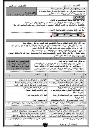 ‫الصف‬‫السادس‬
‫البتدائى‬
‫الفصل‬‫الدراسى‬
‫الدراسات‬
‫الجتماعية‬
3
‫إعداد‬/‫أ‬:‫هبة‬
‫سعيد‬
‫المائية‬ ‫العيون‬:
‫المياه‬ ‫منه‬ ‫تتدفق‬ ‫الجوفية‬ ‫للمياه‬ ‫مصدر‬ ‫هى‬
. ‫مائية‬ ‫عيون‬ ‫شكل‬ ‫فى‬ ‫ا‬ً ‫تلقائي‬ ‫الرض‬ ‫سطح‬ ‫إلى‬ ‫تصل‬
‫الصحراوية‬ ‫البيئة‬ ‫فى‬ ‫بالواحات‬ ‫السكان‬ ‫وجود‬ ‫فى‬ ‫الرئيسى‬ ‫السبب‬ ‫تعد‬
. ‫الخرى‬ ‫والستخدامات‬ ‫الزراعى‬ ‫بالنشاط‬ ‫يقومون‬ ‫حيث‬
. ‫الماء‬ ‫ندرة‬ ‫بسبب‬ ‫الجودة‬ ‫قليلة‬ ‫صفراء‬ ‫رملية‬ ‫تربة‬ –
. ‫المياه‬ ‫موارد‬ ‫وتوافر‬ ‫بالطين‬ ‫الرمال‬ ‫اختلط‬ ‫بسبب‬ ‫الصحراوية‬ ‫الواحات‬ ‫فى‬ ‫جودتها‬ ‫تزداد‬ –
‫يمكن‬ ‫التى‬ ‫المحاصيل‬ ‫معظـم‬ ‫بها‬ ‫ويـزرع‬ ‫الغربيـة‬ ‫بالصحـراء‬ ‫المنتشـرة‬ ‫التربـة‬ ‫عـن‬ ‫الواحـات‬ ‫تربـة‬ ‫تختلف‬ –
‫زراعتها‬
. ‫الزيتون‬ ‫وأشجار‬ ‫النخيل‬ ‫نمو‬ ‫بجانب‬ ‫والدلتا‬ ‫بالوادى‬
**********************************************************************
)1‫النبات‬ (‫الطبيعى‬
: ‫منها‬ ‫مختلفة‬ ‫بطرق‬ ‫الصحراوية‬ ‫البيئة‬ ‫مع‬ ‫التكيف‬ ‫خلل‬ ‫من‬ ‫الجفاف‬ ‫تتحمل‬ ‫التى‬ ‫النواع‬ ‫من‬ –
)1. ‫الدوم‬ ‫وأشجار‬ ‫النخيل‬ ‫أشجار‬ ‫مثل‬ ‫الجوفية‬ ‫المياه‬ ‫على‬ ‫للحصول‬ ‫بعيدة‬ ‫لمسافات‬ ‫التربة‬ ‫فى‬ ‫جذوره‬ ‫النبات‬ ‫يمد‬ (
)2. ‫الصبار‬ ‫مثل‬ ‫طويلة‬ ‫لفترة‬ ‫المياه‬ ‫فيها‬ ‫تخزن‬ ‫سميكة‬ ‫إسفنجية‬ ‫أوراقه‬ ‫له‬ ‫تكون‬ (
)3. ‫الشوكية‬ ‫النباتات‬ ‫مثل‬ ‫والجفاف‬ ‫الحرارة‬ ‫ارتفاع‬ ‫تقاوم‬ ‫إبرية‬ ‫أوراق‬ ‫له‬ ‫تكون‬ (
‫فى‬ ‫وتركزه‬ ‫بتبعثره‬ ‫يتميز‬ –‫الودية‬ ‫مناطق‬‫الصحراوية‬ ‫والمنخفضات‬‫ومناطق‬ ‫الجوفية‬ ‫المياه‬ ‫مصادر‬ ‫حيث‬‫السهول‬
‫السواحل‬ ‫من‬ ‫القريبة‬. ‫المطار‬ ‫بعض‬ ‫تسقط‬ ‫حيث‬
)2‫اليوانات‬ (‫البية‬
: ‫حيوانات‬ ‫الصحراوية‬ ‫البيئة‬ ‫فى‬ ‫يوجد‬ –
)1(‫القاسية‬ ‫والبيئة‬ ‫الجفاف‬ ‫تتحمل‬. ‫والثعالب‬ ‫البرية‬ ‫والرانب‬ ‫الغزلن‬ ‫مثل‬ :
)2(‫البدو‬ ‫يرعاها‬. ‫والماعز‬ ‫والغنام‬ ‫البل‬ ‫وأهمها‬ ‫والكساء‬ ‫الغذاء‬ ‫أجل‬ ‫من‬ :
‫الصحراوية‬ ‫البيئة‬ ‫فى‬ ‫الحيوانات‬ ‫جميع‬ –. ‫الفقير‬ ‫الطبيعى‬ ‫النبات‬ ‫على‬ ‫تتغذى‬
‫الطبيعى‬ ‫النبات‬‫الذى‬ ‫النبات‬ ‫هو‬ :
. ‫النسان‬ ‫تدخل‬ ‫دون‬ ‫ا‬ً ‫تلقائي‬ ‫ينمو‬
‫البرى‬ ‫الحيوان‬‫الحيوان‬ ‫هو‬ :
. ‫النسان‬ ‫يستأنسه‬ ‫ل‬ ‫الذى‬
***********************************************************************
‫م‬‫الســــــــــــــــــــــــــــؤ‬
‫ال‬
‫التفسيــــــــــــــــــــــــــر‬
1‫؟‬ ‫طبيعية‬ ‫بيئة‬ ‫الصحراوية‬ ‫البيئة‬ ‫على‬ ‫يطلق‬. ‫صنعها‬ ‫فى‬ ‫النسان‬ ‫يتدخل‬ ‫لم‬ ‫بيئية‬ ‫لنها‬
2‫الواحات‬ ‫فى‬ ‫الصحراوية‬ ‫البيئة‬ ‫سكان‬ ‫بعض‬ ‫يعيش‬. ‫الزراعة‬ ‫وقيام‬ ‫والعيون‬ ‫البار‬ ‫مياه‬ ‫توافر‬ ‫بسبب‬
3‫المصرية‬ ‫الواحات‬ ‫فى‬ ‫الزراعة‬ ‫قيام‬. ‫والعيون‬ ‫البار‬ ‫مياه‬ ‫وتوافر‬ ‫التربة‬ ‫خصوبة‬ ‫بسبب‬
4‫الصحراوية‬ ‫البيئة‬ ‫فى‬ ‫السيول‬ ‫حدو ث‬. ‫ا‬ً ‫أحيان‬ ‫الغزيرة‬ ‫المطار‬ ‫سقوط‬ ‫بسبب‬
5‫مجرى‬ ‫داخل‬ ‫والمشاريع‬ ‫المبانى‬ ‫إقامة‬ ‫الخطأ‬ ‫من‬
‫الجافة‬ ‫الودية‬
. ‫السيول‬ ‫لخطار‬ ‫تتعرض‬ ‫ل‬ ‫حتى‬
6‫البيئة‬ ‫فى‬ ‫الجوفية‬ ‫المياه‬ ‫على‬ ‫الحصول‬ ‫يمكن‬
‫الصحراوية‬
. ‫العيون‬ ‫مياه‬ ‫وتدفق‬ ‫البار‬ ‫لحفر‬
7‫والمنخفضات‬ ‫الودية‬ ‫فى‬ ‫الطبيعى‬ ‫النبات‬ ‫يتركز‬. ‫المياه‬ ‫مصادر‬ ‫لوجود‬
8‫النسان‬ ‫سكنى‬ ‫الصحراوية‬ ‫البيئة‬ ‫مناخ‬ ‫يتناسب‬ ‫ل‬‫ء‬ً  ‫شتا‬ ‫شديدة‬ ‫والبرودة‬ ‫ا‬ً ‫صيف‬ ‫مرتفعة‬ ‫فالحرارة‬ ‫المناخ‬ ‫لقسوة‬
**********************************************************************
‫م‬‫ما‬‫النتائج‬‫المترتبة‬‫على‬‫الجـــــــــــــــــــــــــابـة‬
1‫الصحراوية‬ ‫البيئة‬ ‫فى‬ ‫الجفاف‬ ‫وانتشار‬ ‫المطار‬ ‫ندرة‬. ‫السكان‬ ‫وقلة‬ ‫الحيوان‬ ‫وندرة‬ ‫الطبيعى‬ ‫النبات‬ ‫قلة‬
2‫المصرية‬ ‫الواحات‬ ‫فى‬ ‫والعيون‬ ‫البار‬ ‫مياه‬ ‫توافر‬. ‫الزراعة‬ ‫وقيام‬ ‫السكان‬ ‫بعض‬ ‫استقرار‬
3‫الصحراوية‬ ‫البيئة‬ ‫مناطق‬ ‫بعض‬ ‫فى‬ ‫السيول‬ ‫حدو ث‬. ‫النقل‬ ‫حركة‬ ‫وتعطيل‬ ‫المبانى‬ ‫وغرق‬ ‫الطرق‬ ‫تدمير‬
4‫الخماسين‬ ‫لرياح‬ ‫مصر‬ ‫تعرض‬. ‫وللنسان‬ ‫الزراعية‬ ‫للمحاصيل‬ ‫بالنسبة‬ ‫أضرار‬ ‫حدو ث‬
 