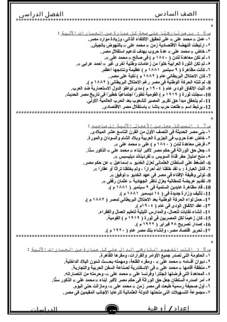 ‫الصف‬‫السادس‬
‫البتدائى‬
‫الفصل‬‫الدراسى‬
‫الدراسات‬
‫الجتماعية‬
47
‫إعداد‬/‫أ‬:‫هبة‬
‫سعيد‬
**************************************************************************
*
‫س‬6‫برهن‬ :‫يا‬ًّ‫ا‬‫تاري‬‫على‬‫صحة‬‫كل‬‫عبارة‬‫من‬‫العبارات‬‫التية‬:
١.‫مصر‬ ‫موارد‬ ‫وزيادة‬ ،‫الذاتى‬ ‫الكتفاء‬ ‫تحقيق‬ ‫على‬ « ‫على‬ ‫محمد‬ » ‫عمل‬ -
٢.‫بالجيش‬ ‫بالنهوض‬ « ‫على‬ ‫محمد‬ » ‫زمن‬ ‫القتصادية‬ ‫النهضة‬ ‫ارتبطت‬ -
٣.‫مصر‬ ‫استقلل‬ ‫تدعيم‬ ‫بهد ف‬ ‫حروب‬ ‫عدة‬ « ‫على‬ ‫محمد‬ » ‫خاض‬ -
٤) ‫لندن‬ ‫معاهدة‬ ‫تكن‬ ‫لم‬ -١٨٤٠.« ‫على‬ ‫محمد‬ » ‫صالح‬ ‫فى‬ ( ‫م‬
٥.« ‫عرابى‬ ‫أحمد‬ » ‫غير‬ ‫أخرى‬ ‫وطنية‬ ‫زعامات‬ ‫من‬ ‫وا‬ً . ‫خل‬ ‫العرابية‬ ‫الثورة‬ ‫تكن‬ ‫لم‬ -
٦) ‫مظاهرة‬ ‫كانت‬ -٩‫سبتمبر‬١٨٨١.‫أعظم‬ ‫ونتائجها‬ ‫عظيمة‬ ( ‫م‬
7) ‫عام‬ ‫البريطانى‬ ‫الحتلل‬ ‫كان‬ -١٨٨٢.‫مصر‬ ‫على‬ ‫نكبة‬ ( ‫م‬
8) ‫البريطانى‬ ‫الحتلل‬ ‫رغم‬ ‫مصر‬ ‫فى‬ ‫الوطنية‬ ‫الحركة‬ ‫تنته‬ ‫لم‬ -١٨٨٢.( ‫م‬
9) ‫عام‬ ‫الودى‬ ‫التفاق‬ ‫أثبت‬ -١٩٠٤.‫العرب‬ ‫ضد‬ ‫الستعمارية‬ ‫الدول‬ ‫تواطؤ‬ ‫مدى‬ ( ‫م‬
10) ‫ثورة‬ ‫سجلت‬ -١٩١٩.‫الحديث‬ ‫مصر‬ ‫تاريخ‬ ‫فى‬ ‫را‬ً . ‫خطي‬ ‫يا‬ًّ‫انجتماع‬ ‫را‬ً . ‫تطو‬ ‫القومية‬ ( ‫م‬
11.‫الولى‬ ‫العالمية‬ ‫الحرب‬ ‫بعد‬ ‫للشعوب‬ ‫المصير‬ ‫تقرير‬ ‫حق‬ ‫مبدأ‬ ‫يتحقق‬ ‫لم‬ -
12.‫القتصادى‬ ‫مصر‬ ‫باستقلل‬ « ‫باشا‬ ‫حرب‬ ‫طلعت‬ » ‫اسم‬ ‫يرتبط‬ -
**************************************************************************
*
‫س‬7‫انسب‬ :‫كل‬‫عمل‬‫من‬‫العمال‬‫التية‬‫إل‬‫صاتحبه‬:
١.‫الميلدى‬ ‫عشر‬ ‫التاسع‬ ‫القرن‬ ‫من‬ ‫الول‬ ‫النصف‬ ‫فى‬ ‫الحديثة‬ ‫مصر‬ ‫بنى‬ -
٢.‫والمورة‬ ‫والسودان‬ ‫الشام‬ ‫وبلد‬ ‫العربية‬ ‫الجزيرة‬ ‫فى‬ ‫حروب‬ ‫عدة‬ ‫خاض‬ -
٣) ‫لندن‬ ‫معاهدة‬ ‫فرض‬ -١٨٤٠.« ‫على‬ ‫محمد‬ » ‫على‬ ( ‫م‬
٤.‫نا‬ًّ‫س‬ ‫الذكور‬ « ‫على‬ ‫محمد‬ » ‫أبناء‬ ‫لكبر‬ ‫مصر‬ ‫حكم‬ ‫فى‬ ‫الوراثة‬ ‫حق‬ ‫نجعل‬ -
٥.« ‫ديليسبس‬ ‫لفرديناند‬ » ‫السويس‬ ‫قناة‬ ‫حفر‬ ‫امتياز‬ ‫منح‬ -
6.‫مصر‬ ‫حكم‬ ‫عن‬ « ‫إسماعيل‬ » ‫الخديو‬ ‫لعزل‬ ‫العثمانى‬ ‫السلطان‬ ‫على‬ ‫الضغط‬ -
7.« ‫را‬ً . ‫عقا‬ ‫أو‬ ‫ثا‬ً .‫ترا‬ ‫يخلقنا‬ ‫ولم‬ ، ‫را‬ً . ‫أحرا‬ ‫ال‬ ‫خلقنا‬ ‫لقد‬ » : ‫العبارة‬ ‫قائل‬ -
8.« ‫توفيق‬ » ‫الخديو‬ ‫عهد‬ ‫فى‬ ‫مصر‬ ‫فى‬ ‫الفتاء‬ ‫وظيفة‬ ‫تولى‬ -
9.« ‫رفقى‬ ‫عثمان‬ » ‫الجهادية‬ ‫ناظر‬ ‫بعزل‬ ‫للمطالبة‬ ‫عريضة‬ ‫تقديم‬ -
10‫فى‬ ‫السلمية‬ ‫عابدين‬ ‫مظاهرة‬ ‫قاد‬ -٩) ‫سبتمبر‬١٨٨١.( ‫م‬
11) ‫فى‬ ‫نجديدة‬ ‫وزارة‬ ‫تأليف‬ -١٤‫ديسمبر‬١٨٨١.( ‫م‬
1٢) ‫لمصر‬ ‫البريطانى‬ ‫الحتلل‬ ‫بعد‬ ‫الوطنية‬ ‫الحركة‬ ‫لواء‬ ‫حمل‬ -١٨٨٢.( ‫م‬
1٣) ‫عام‬ ‫فى‬ ‫الودى‬ ‫التفاق‬ ‫عقد‬ -١٩٠٤.( ‫م‬
1٤.‫والفقراء‬ ‫العمال‬ ‫لتعليم‬ ‫الليلية‬ ‫والمدارس‬ ،‫للعمال‬ ‫نقابات‬ ‫إنشاء‬ -
15) ‫ثورة‬ ‫فى‬ ‫المصريين‬ ‫لكل‬ ‫ما‬ً . ‫زعي‬ ‫كان‬ -١٩١٩.‫القومية‬ ( ‫م‬
16‫تصريح‬ ‫إصدار‬ -٢٨) ‫فبراير‬١٩٢٢.( ‫م‬
1٧) ‫عام‬ ‫مصر‬ ‫بنك‬ ‫وإنشاء‬ ،‫مصر‬ ‫اقتصاد‬ ‫تحرير‬ -١٩٢٠.( ‫م‬
**************************************************************************
*
‫س‬8‫اكتب‬ :‫الفهوم‬‫التاريى‬‫الدال‬‫على‬‫كل‬‫عبارة‬‫من‬‫العبارات‬‫التية‬:
١.‫القاهرة‬ ‫ومقرها‬ ،‫والقرارات‬ ‫الوامر‬ ‫نجميع‬ ‫تصدر‬ ‫التى‬ ‫الحكومة‬ -
٢.‫الداخلية‬ ‫البلد‬ ‫شئون‬ ‫بحــــث‬ ‫ومهمته‬ ،‫القلعة‬ ‫ومقره‬ ، « ‫على‬ ‫محمد‬ » ‫أقــامه‬ ‫ديوان‬ -
٣.‫والتجارية‬ ‫الحربية‬ ‫السفن‬ ‫لصناعة‬ ‫السكندرية‬ ‫فى‬ « ‫على‬ ‫محمد‬ » ‫أقامها‬ ‫منطقة‬ -
٤.‫انتصاراته‬ ‫من‬ ‫وحرمته‬ ،« ‫على‬ ‫محمد‬ » ‫على‬ ‫وفرنسا‬ ‫إنجلترا‬ ‫فرضتها‬ ‫التى‬ ‫المعاهدة‬ -
٥.‫نا‬ًّ‫س‬ ‫الذكور‬ « ‫على‬ ‫محمد‬ » ‫أبناء‬ ‫لكبر‬ ‫مصر‬ ‫حكم‬ ‫فى‬ ‫الوراثة‬ ‫حق‬ ‫نجعل‬ ‫السلطان‬ ‫أصدره‬ ‫أمر‬ - 
٦.‫اليوم‬ ‫حتى‬ ‫ومازالت‬ ،« ‫على‬ ‫محمد‬ » ‫زمن‬ ‫مصر‬ ‫فى‬ ‫طبعت‬ ‫رسمية‬ ‫صحيفة‬ ‫أول‬ -
٧.‫مصر‬ ‫فى‬ ‫المقيمين‬ ‫النجانب‬ ‫للرعايا‬ ‫العثمانية‬ ‫الدولة‬ ‫منحتها‬ ‫التى‬ ‫التسهيلت‬ ‫مجموعة‬ -
 