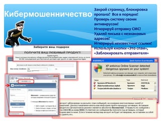 Закрой страницу, блокировка
пропала? Все в порядке!
Проверь систему своим
антивирусом!
Игнорируй отправку СМС!
Удаляй письма с незнакомых
адресов!
Игнорируй неизвестные ссылки!
Используй кнопки «Это спам»,
«Заблокировать отправителя»
Кибермошенничество
 