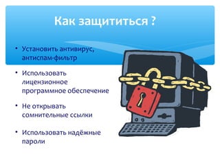 Как защититься ?
• Установить антивирус,
антиспам-фильтр
• Использовать
лицензионное
программное обеспечение
• Не открывать
сомнительные ссылки
• Использовать надёжные
пароли
 