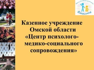 Казенное учреждение
Омской области
«Центр психолого-
медико-социального
сопровождения»
 