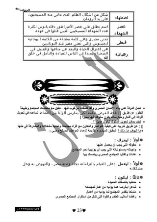 ‫اطضطهاد‬
‫شكل‬‫من‬‫اشكال‬‫الظلم‬‫الذى‬‫عانى‬‫منه‬‫المسيحيون‬
‫على‬‫يد‬‫الرلومان‬
‫عصر‬
‫الشهداء‬
‫اسم‬‫يطلق‬‫على‬‫عصر‬‫المبراطور‬‫دقلديانوس‬‫لكثرة‬
‫عدد‬‫الشهداء‬‫المسيحيين‬‫الذين‬‫قتلوا‬‫فى‬‫عهده‬
‫قبطى‬
‫تعنى‬‫مصرى‬‫لوهى‬‫كلمة‬‫مشتقة‬‫من‬‫الكلمة‬‫اليونانية‬
‫ايجيبتوس‬‫لوالتى‬‫تعنى‬‫مصر‬‫عند‬‫اليونانيين‬
‫رهبانية‬
‫هى‬‫اعتزال‬‫الحياة‬‫لوالبعد‬‫عن‬‫متاعها‬‫لوالعيش‬‫فى‬
‫الصحراء‬‫بعيدا‬‫عن‬‫الناس‬‫للعبادة‬‫لوالتأمل‬‫فى‬‫خلق‬
‫ا‬
•‫تعمل‬‫الدولة‬‫علي‬‫بناء‬‫النسا ن‬‫المصري‬‫ا‬ً ‫وفق‬‫لصفات‬‫مرغوب‬‫فيها‬،‫تتفق‬‫مع‬‫متطلبات‬‫المجتمع‬‫وطبيعة‬
‫التطور‬‫عن‬‫طريق‬)‫إتاحة‬‫الفرص‬‫أمامه‬‫لكي‬‫يمارس‬‫ألوانا‬‫من‬‫النشاط‬‫تساعده‬‫في‬‫تحويل‬
‫أةقواله‬‫إلي‬‫أفعال‬‫وممارسات‬‫يكو ن‬‫سلوكه‬‫فيها‬‫مميزا‬(
•‫كيف‬‫يمكن‬‫تحويل‬‫السلوك‬‫ليكو ن‬‫ا‬ً ‫مميز‬‫؟‬
‫ج‬‫عن‬ :‫طريق‬‫تدريبه‬‫على‬‫كيفية‬‫التواصل‬‫والتعاو ن‬‫مع‬‫أفراد‬‫مجتمعه‬‫وتحديد‬‫مشكلته‬‫والمشاركة‬‫فى‬‫حلها‬
•‫ما‬‫الهدف‬‫من‬‫ذلك‬‫؟‬‫تحقيق‬‫المبادىء‬‫الربعة‬‫لعداد‬‫المواطن‬‫الصالح‬‫وهــي‬:
‫ل‬ً : ‫ألو‬‫ليعرف‬ ::
•‫حقوةقه‬‫التي‬‫يجب‬‫أ ن‬‫يحصل‬‫عليها‬
•‫واجباته‬‫ومسئولياته‬‫التي‬‫يجب‬‫أ ن‬‫يؤديها‬‫نحو‬‫المجتمع‬
•‫عادات‬‫وتقاليد‬‫المجتمع‬‫المصري‬‫ويتمسك‬‫بها‬
‫ل‬ً : ‫ألو‬‫ليعمل‬ ::‫على‬‫القيام‬‫بالتزاماته‬‫تجاه‬‫لوطنه‬‫مصر‬،‫لوالنهوض‬‫به‬‫لوحل‬
‫مشكلته‬
‫ثالثا‬‫ليكون‬ ::
•‫متحليا‬‫بالصفات‬‫الحميدة‬
•‫شاعرا‬‫بالرضا‬‫عما‬‫يؤديه‬‫من‬‫عمل‬‫لمجتمعه‬
•‫متمتعا‬‫بتقدير‬‫المجتمع‬‫لما‬‫يؤديه‬‫من‬‫أعمال‬
•‫رافضا‬‫أساليب‬‫العنف‬‫والقوة‬‫التى‬‫تنال‬‫من‬‫استقرار‬‫المجتمع‬‫المصرى‬
 23
 