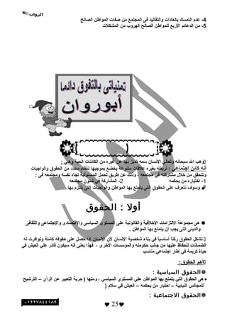 4‫عدم‬ -‫التمسك‬‫بالعادات‬‫والتقاليد‬‫فى‬‫المجتمع‬‫من‬‫صفات‬‫المواطن‬‫الصالح‬
5‫من‬ -‫الدعائم‬‫البربع‬‫للمواطن‬‫الصالح‬‫الهروب‬‫من‬‫المشكلت‬
‫وهب‬‫ال‬‫سبحانه‬‫وتعالي‬‫النسان‬‫سمه‬‫تميز‬‫بها‬‫عن‬‫غيره‬‫من‬‫الكائنات‬‫الحية‬‫وهـي‬:
‫أنه‬‫كائن‬‫اجتماعي‬:‫تربطه‬‫بغيره‬‫علاقات‬‫متنوعة‬‫يخضع‬‫بموجبها‬‫لنظام‬‫محدد‬‫من‬‫الحقوق‬‫والواجبات‬
‫وتتحقق‬‫من‬‫خل ل‬‫مشابركته‬‫في‬‫مجتمعه‬،‫وذلك‬‫عن‬‫طريق‬‫تحمل‬‫المسئولية‬‫تجاه‬‫نفسه‬‫ومجتمعه‬‫فى‬:
1-‫اختيابره‬‫من‬‫يحكمه‬2-‫المشابركة‬‫في‬‫شئون‬‫مجتمعه‬
‫وسوف‬‫نتعرف‬‫على‬‫الحقوق‬‫التى‬‫يتمتع‬‫بها‬‫المواطن‬‫والواجبات‬‫التى‬‫يلتزم‬‫بها‬
‫أول‬‫الحقوق‬ :
‫هى‬‫مجموعة‬‫اللتزامات‬‫الخلاقية‬‫والقانونية‬‫على‬‫المستوى‬‫السياسى‬‫والاقتصادى‬‫والجتماعى‬‫والثقافى‬
‫والدينى‬‫التى‬‫يجب‬‫أن‬‫يتمتع‬‫بها‬‫المواطن‬.
‫تشكل‬‫الحقوق‬‫ا‬ً ‫بركن‬‫ا‬ً ‫أساسي‬‫في‬‫بناء‬‫شخصية‬‫النسان‬‫لن‬‫النسان‬‫إذا‬‫حصل‬‫على‬‫حقواقه‬‫كاملة‬‫وتوافرت‬‫له‬
‫الضمانات‬‫للحفاظ‬‫عليها‬‫من‬‫جانب‬‫حكومته‬‫والمؤسسات‬‫الخرى‬،‫فهذا‬‫يعنى‬‫أنه‬‫سيكون‬‫اقادبر‬‫علي‬‫العيش‬‫فى‬
‫حياة‬‫كريمة‬‫في‬‫إطابر‬‫اجتماعي‬‫مناسب‬
‫أهم‬:‫الحقوق‬
‫الحقوق‬‫السياسية‬:
•‫هى‬‫الحقوق‬‫التي‬‫يتمتع‬‫بها‬‫المواطن‬‫علي‬‫المستوي‬‫السياسي‬،‫ومنها‬‫حرية‬ )‫التعبير‬‫عن‬‫الرأي‬–‫الترشيح‬
‫للمجالس‬‫النيابية‬–‫اختيابر‬‫من‬‫يحكمه‬–‫العيش‬‫في‬‫سلم‬)
‫الحقوق‬‫التجتماعية‬:
 25
 