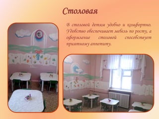 Столовая
В столовой детям удобно и комфортно.
Удобство обеспечивает мебель по росту, а
оформление столовой способствует
приятному аппетиту.
 