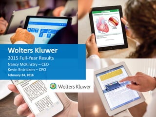 Wolters Kluwer
2015 Full-Year Results
Nancy McKinstry – CEO
Kevin Entricken – CFO
February 24, 2016
 