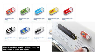 EXPECT DASH BUTTONS TO BE BUILT DIRECTLY
INTO BRANDS’ OWN HARDWARE.
 