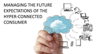 MANAGING THE FUTURE
EXPECTATIONS OF THE
HYPER-CONNECTED
CONSUMER
 