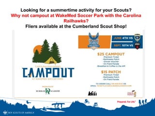 Looking for a summertime activity for your Scouts?
Why not campout at WakeMed Soccer Park with the Carolina
Railhawks?
Fliers available at the Cumberland Scout Shop!
 