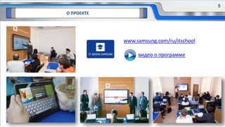 5
«IT ШКОЛА SAMSUNG»www.samsung.com/ru/itschool
видео о программе
О ПРОЕКТЕ
5
 