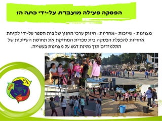 ‫מצוינות‬-‫שייכות‬–‫אחריות‬:‫על‬ ‫הספר‬ ‫בית‬ ‫של‬ ‫החזון‬ ‫ערכי‬ ‫חיזוק‬-‫לקיחת‬ ‫ידי‬
‫של‬ ‫השייכות‬ ‫תחושת‬ ‫את‬ ‫המחזקת‬ ‫ספרית‬ ‫בית‬ ‫הפסקה‬ ‫להפעלת‬ ‫אחריות‬
‫בעשייה‬ ‫מצוינות‬ ‫על‬ ‫דגש‬ ‫נתינת‬ ‫תוך‬ ‫התלמידים‬.
‫על‬ ‫מועברת‬ ‫פעילה‬ ‫הפסקה‬-‫ידי‬‫ה‬ ‫כיתות‬2,‫ה‬1
 