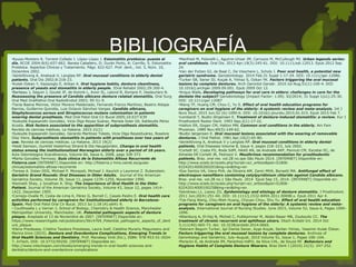 BIBLIOGRAFÍA•Ayuso-Montero R, Torrent-Collado J. López-López J. Estomatitis protésica: puesta al
día. RCOE 2004;9(6):657-662. Barata Caballero, D; Durán Porto, A; Carrillo, S. Estomatitis
Protésica. Aspectos Clínicos y Tratamiento. Págs. 622-627. Prof. dent., Vol. 5, Núm. 10,
Diciembre 2002.
•Jainkittivong A, Aneksuk V, Langlais RP. Oral mucosal conditions in elderly dental
patients. Oral Dis 2002;8:218-23.
•Kulak-Ozkan Y, Kazazoglu E, Arikan A. Oral hygiene habits, denture cleanliness,
presence of yeasts and stomatitis in elderly people. JOral Rehabil 2002;29:300-4.
•Barbeau J, Seguin J, Goulet JP, de Konink L, Avon SL, Lalond B, Rompre P, Deslauriers N.
Reassessing the presence of Candida albicans denture related stomatitis. Oral Surg
Oral Med OralPathol Oral RadiolEndod 2003; 95:51-9.
•Tania Baena Monroe, Víctor Moreno Maldonado, Fernando Franco Martínez, Beatriz Aldape
Barrios, Guillermo Quindós, Luis Octavio Sánchez Vargas. Candida albicans,
Staphylococcus aureus and Streptococcus mutans colonization in patients
wearing dental prosthesis. Med Oral Patol Oral Cir Bucal 2005;10:E27-E39
•Suleydis Espasandín González, Vicia Olga Reyes Suárez, Mariela Soler Gil, Katileydis Pérez
Acosta. Risk factors associated to the apparition of subprosthesis stomatitis.
Revista de ciencias médicas. La Habana. 2015 21(1)
•Suleydis Espasandín González, Gerardo Martínez Toledo, Vicia Olga ReyesSuárez, Roselvis
Díaz Viera. Subprosthesis stomatitis in patients with prostheses over two years of
use. Revista de ciencias médicas. La Habana. 2013 19(2)
•Heidi Samson, Gunhild Vesterhus Strand & Ola Haugejorden. Change in oral health
status among the institutionalized Norwegian elderly over a period of 16 years.
Acta Odontologica Scandinavica, Volume 66, Issue 6, 2008, pags 328-373.
•Marta González Fermoso. Guía clínica de la Estomatitis Aftosa Recurrente de
Fisterra.com [INTERNET] Disponible en: http://fisterra.z-hms.csinet.es/guias-
clinicas/estomatitis-aftosa-recurrente
•Teresa A. Dolan DDS, Michael P. Monopoli, Michael J. Kaurich y Laurence Z. Rubenstein.
Geriatric Grand Rounds: Oral Diseases in Older Adults. Journal of the American
Geriatrics Society, Volume 38, Issue 11, pages 1239–1250, November 1990.
•Kenneth Shay, y Jonathan A. Ship. The Importance of Oral Health in the Older
Patient. Journal of the American Geriatrics Society, Volume 43, Issue 12, pages 1414–
1422, December 1995.
•Cornejo-Ovalle M, Costa-de-Lima K, Pérez G, Borrell C, Casals-Peidro E. Oral health care
activities performed by caregivers for Institutionalized elderly in Barcelona-
Spain. Med Oral Patol Oral Cir Bucal. 2013 Jul 1;18 (4):e641-9.
• Coulthwaite L y Verran J; School of Biology, Chemistry & Health Science, Manchester
Metropolitan University, Manchester, UK. Potential pathogenic aspects of denture
plaque. Aceptado el 13 de Noviembre de 2007. [INTERNET] Disponible en:
https://www.researchgate.net/publication/5614769_Potential_pathogenic_aspects_of_dent
ure_plaque
•Elena Preoteasa, Cristina Teodora Preoteasa, Laura Iosif, Catalina Murariu Magureanu and
Marina Imre (2015). Denture and Overdenture Complications, Emerging Trends in
Oral Health Sciences and Dentistry, Prof. Mandeep Virdi (Ed.), ISBN: 978-953-51-2024-
7, InTech, DOI: 10.5772/59250. [INTERNET] Disponible en:
http://www.intechopen.com/books/emerging-trends-in-oral-health-sciences-and-
dentistry/denture-and-overdenture-complications
•Manfredi M, Polonelli L, Aguirre-Urizar JM, Carrozzo M, McCullough MJ. Urban legends series:
oral candidosis. Oral Dis. 2013 Apr;19(3):245-61. DOI: 10.1111/odi.12013. Epub 2012 Sep
24.
•Van der Putten GJ, de Baat C, De Visschere L, Schols J. Poor oral health, a potential new
geriatric syndrome. Gerodontology. 2014 Feb;31 Suppl 1:17-24. DOI: 10.1111/ger.12086.
•Turker SB, Sener ID, Koçak A, Yilmaz S, Ozkan YK. Factors triggering the oral mucosal
lesions by complete dentures. Arch Gerontol Geriatr. 2010 Jul-Aug;51(1):100-4. DOI:
10.1016/j.archger.2009.09.001. Epub 2009 Oct 12.
•Angus Walls. Developing pathways for oral care in elders: challenges in care for the
dentate the subject? Gerodontology (Impact Factor: 1.09). 02/2014; 31 Suppl 1(s1):25-30.
DOI: 10.1111/ger.12087
•Wang TF, Huang CM, Chou C, Yu S. Effect of oral health education programs for
caregivers on oral hygiene of the elderly: A systemic review and meta-analysis. Int J
Nurs Stud. 2015 Jun;52 (6):1090-6. DOI: 10.1016/j.ijnurstu.2015.01.015. Epub 2015 Feb 7.
•Lombardi T, Budtz-Jörgensen E. Treatment of denture-induced stomatitis: a review. Eur J
Prosthodont Restor Dent. 1993 Sep;2(1):17-22.
•Hatton ER, Gogan CM, Hatton MN. Common oral conditions in the elderly. Am Fam
Physician. 1989 Nov;40(5):149-62.
•Budtz-Jørgensen E. Oral mucosal lesions associated with the wearing of removable
dentures. J Oral Pathol. 1981 Apr;10(2):65-80.
•Jainkittivong A, Aneksuk V y Langlais RP. Oral mucosal conditions in elderly dental
patients. Oral Diseases Volume 8, Issue 4, pages 218–223, July 2002.
•Cortelli SC, Costa FO, Rode SdM, HAAS AN, de Andrade AKP, Pannuti CM, Escobar EC, de
Almeida ER Cortelli JR, Pedrazzi V. Mouthrinse recommendation for prosthodontic
patients. Braz. oral res. vol.28 no.spe São Paulo 2014. [INTERNET] Disponible en:
http://www.scielo.br/scielo.php?script=sci_arttext&pid=S1806-
83242014000200201&lng=en&tlng=en
•Dos Santos VA, Viera PVA, da Oliveira AM, Zanin MHA, Borsatti MA. Antifungal effect of
electrospun nanofibers containing cetylpyridinium chloride against Candida albicans.
Braz. oral res. vol.28 no.1 São Paulo 2014 Epub Sep 15, 2014. [INTERNET] Disponible en:
http://www.scielo.br/scielo.php?script=sci_arttext&pid=S1806-
83242014000100258&lng=en&tlng=en
•Gendreau L1, Loewy ZG. Epidemiology and etiology of denture stomatitis. J Prosthodont.
2011 Jun;20(4):251-60. DOI: 10.1111/j.1532-849X.2011.00698.x. Epub 2011 Apr 4.
•Tze-Fang Wang, Chiu-Mieh Huang, Chyuan Chou, Shu Yu. Effect of oral health education
programs for caregivers on oral hygiene of the elderly: A systemic review and meta-
analysis. International Journal of Nursing Studies. June 2015, Volume 52, Issue 6, Pages 1090–
1096.
•Altenburg A, El-Haj N, Micheli C, Puttkammer M, Abdel-Naser MB, Zouboulis CC. The
treatment of chronic recurrent oral aphthous ulcers. Dtsch Arztebl Int. 2014 Oct
3;111(40):665-73. doi: 10.3238/arztebl.2014.0665.
•Sebnem Begum Turker, Işıl Damla Sener, Ayşe Koçak, Sertan Yılmaz, Yasemin Kulak Özkan.
Factors triggering the oral mucosal lesions by complete dentures. Archives of
Gerontology and Geriatrics; July–August, 2010 Volume 51, Issue 1, Pages 100–104.
•Peracini A, de Andrade IM, Paranhos HdFO, da Silva CHL, de Souza RF. Behaviors and
Hygiene Habits of Complete Denture Wearers. Braz Dent J (2010) 21(3): 247-252.
 