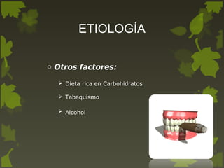 ETIOLOGÍA
o Otros factores:
 Dieta rica en Carbohidratos
 Tabaquismo
 Alcohol
 
