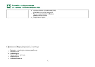 22
 Проверка контента на соответствие целям
и сценарию, понятность, связанность
 Проверка на соответствие требованиям
канала передачи контента;
 Корректировка ошибок
3. Приложение: необходимые персональные компетенции:
 Готовность и способность к постоянному обучению
 Ответственность
 Внимательность
 Умение работать «в потоке»
 Рефлексивность
 Коммуникабельность
 