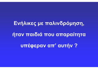 Ενήλικες με παλινδρόμηση,Ενήλικες με παλινδρόμηση,
ήταν παιδιά που απαραίτηταήταν παιδιά που απαραίτηταήταν παιδιά που απαραίτηταήταν παιδιά που απαραίτητα
υπέφεραν απ’υπέφεραν απ’ αυτήν ?αυτήν ?
 