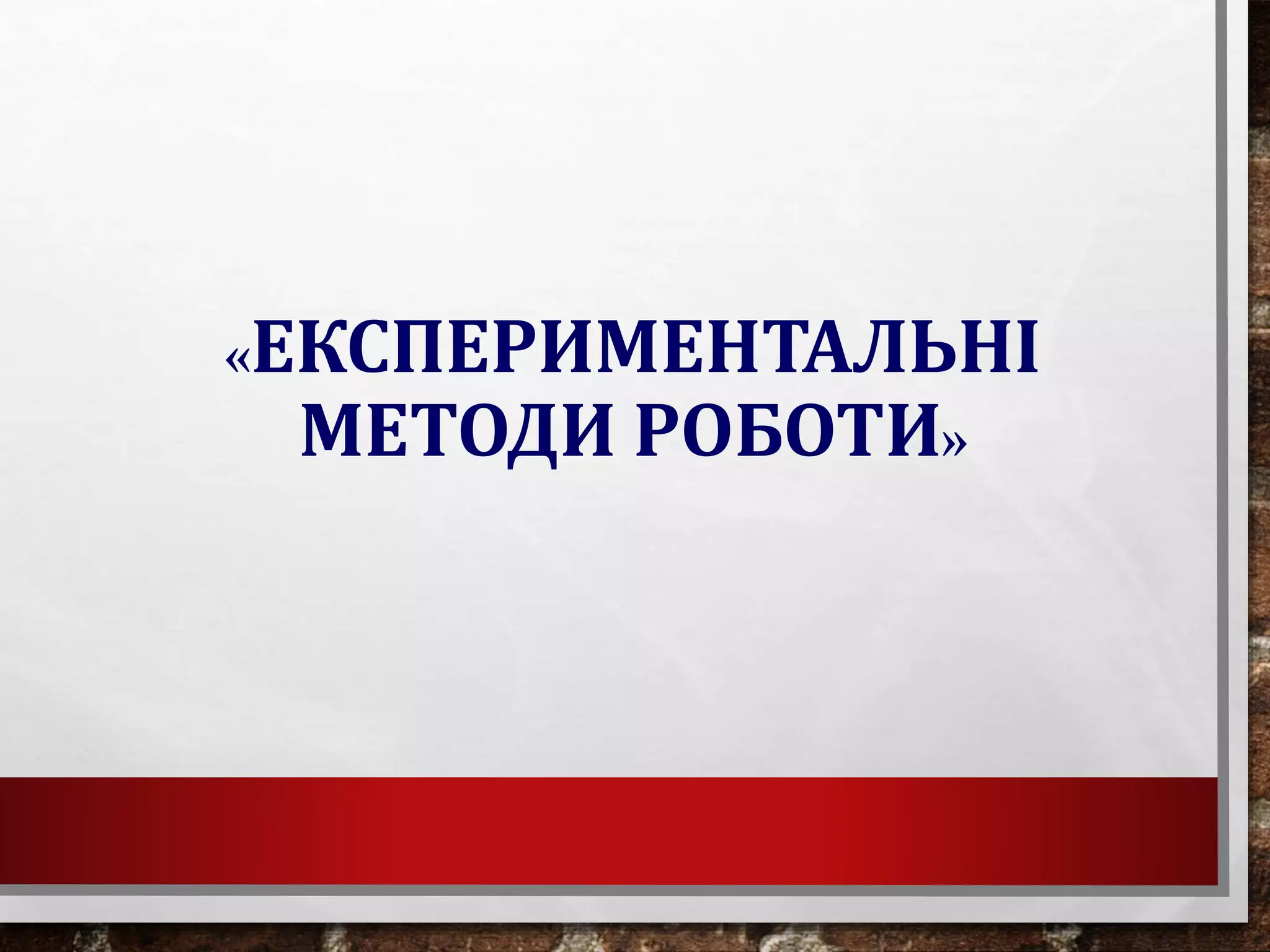 «ЕКСПЕРИМЕНТАЛЬНІ
МЕТОДИ РОБОТИ»
 