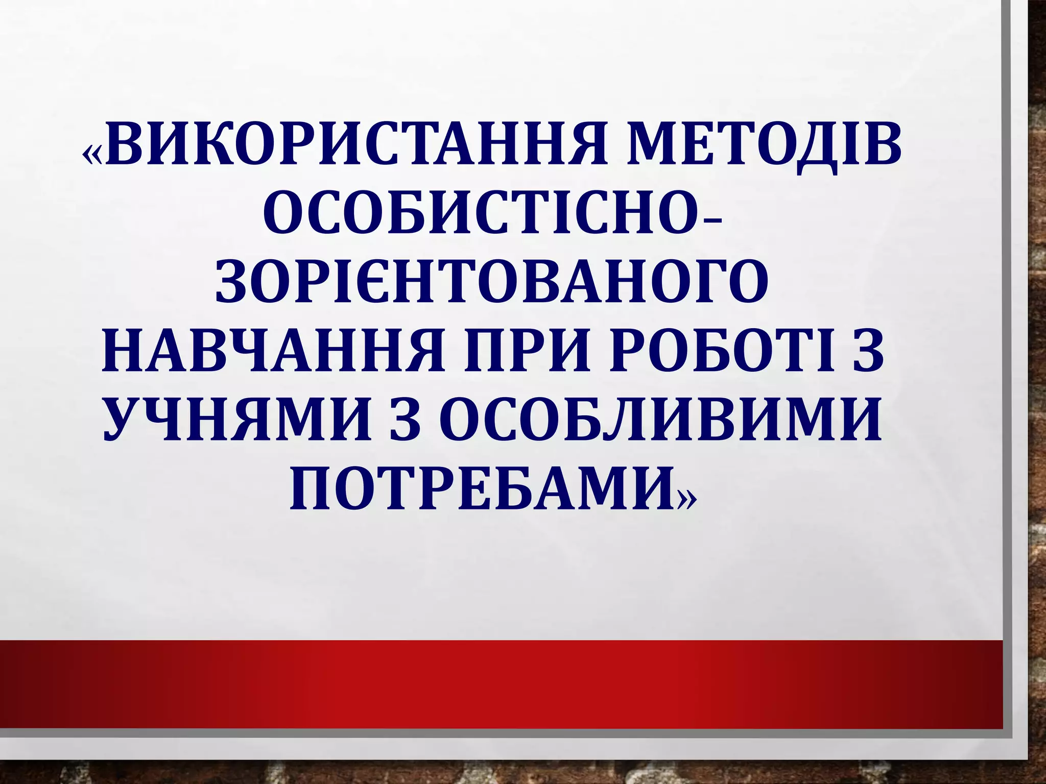 «ВИКОРИСТАННЯ МЕТОДІВ
ОСОБИСТІСНО-
ЗОРІЄНТОВАНОГО
НАВЧАННЯ ПРИ РОБОТІ З
УЧНЯМИ З ОСОБЛИВИМИ
ПОТРЕБАМИ»
 
