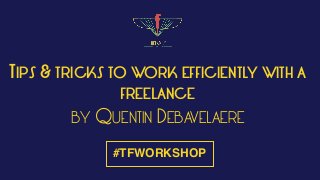 TIPS & TRICKS TO WORK EFFICIENTLY WITH A
FREELANCE
BY QUENTIN DEBAVELAERE
#TFWORKSHOP
 