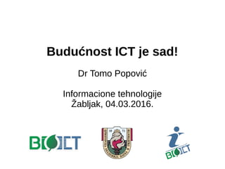 Budućnost ICT je sad!
Dr Tomo Popović
Informacione tehnologije
Žabljak, 04.03.2016.
 