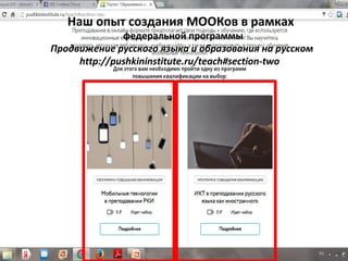 Наш опыт создания МООКов в рамках
федеральной программы
Продвижение русского языка и образования на русском
http://pushkininstitute.ru/teach#section-two
 