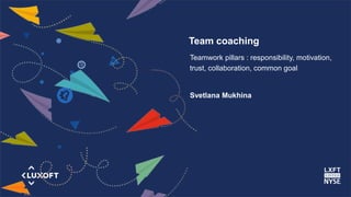 www.luxoft.com
Team coaching
Teamwork pillars : responsibility, motivation,
trust, collaboration, common goal
Svetlana Mukhina
 