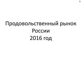 Продовольственный рынок
России
2016 год
Союз оптовых продовольственных рынков России
1
 