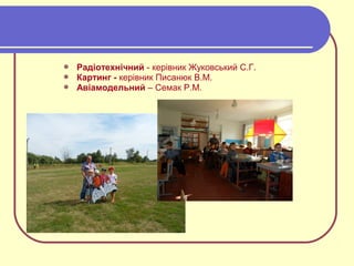  Радіотехнічний - керівник Жуковський С.Г.
 Картинг - керівник Писанюк В.М.
 Авіамодельний – Семак Р.М.
 