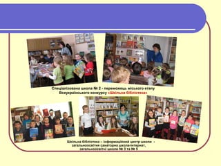 Шкільна бібліотека – інформаційний центр школи -
загальноосвітня санаторна школа-інтернат,
загальноосвітні школи № 3 та № 5
Спеціалізована школа № 2 - переможець міського етапу
Всеукраїнського конкурсу «Шкільна бібліотека»
 