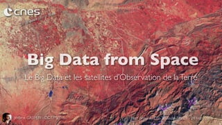 Big Data from Space
Le Big Data et les satellites d’Observation de laTerre
Jérôme GASPERI - DCT/PS/TVI Petit déjeuner DSI-Toulouse, France - 24 mars 2016
 