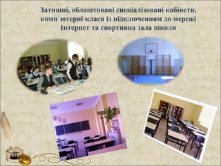 Затишні, облаштовані спеціалізовані кабінети,
комп ютерні класи із підключенням до мережі᾿
Інтернет та спортивна зала школи
 