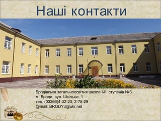 Наші контакти
Бродівська загальноосвітня школа І-ІІІ ступенів №3
м. Броди, вул. Шкільна, 1
тел. (03266)4-32-23, 2-75-29
@mail: BRODY3@ukr.net
 