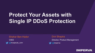 © 2015 Imperva, Inc. All rights reserved.
Protect Your Assets with
Single IP DDoS Protection
Shahar Ben-Hador
CISO
Dvir Shapira
Director, Product Management
@imperva@Incapsula_com
 