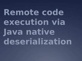 Remote code
execution via
Java native
deserialization
 