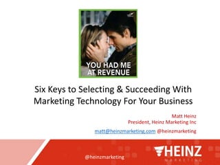 @heinzmarketing
Matt Heinz
President, Heinz Marketing Inc
matt@heinzmarketing.com @heinzmarketing
Six Keys to Selecting & Succeeding With
Marketing Technology For Your Business
 