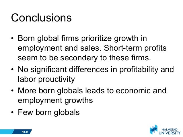 born global firm Born global firms are becoming increasingly more important in terms of internationalization, in-novation, ability to grow and providing employment. born global firm Born global firms are becoming increasingly more important in terms of internationalization, in-novation, ability to grow and providing employment.